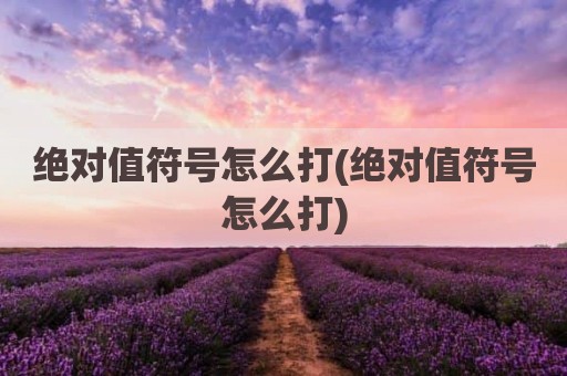 绝对值符号怎么打(绝对值符号怎么打)
