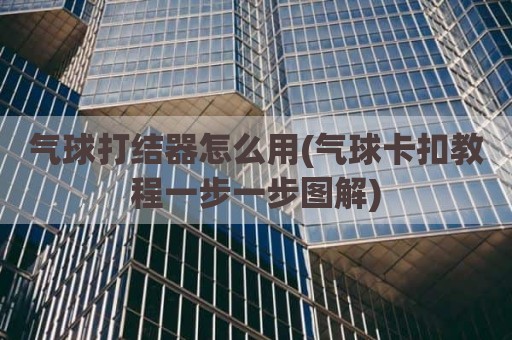 气球打结器怎么用(气球卡扣教程一步一步图解)
