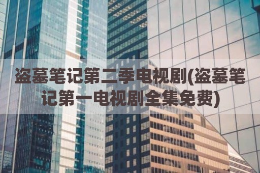 盗墓笔记第二季电视剧(盗墓笔记第一电视剧全集免费)