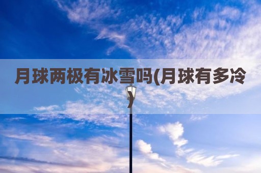 月球两极有冰雪吗(月球有多冷)