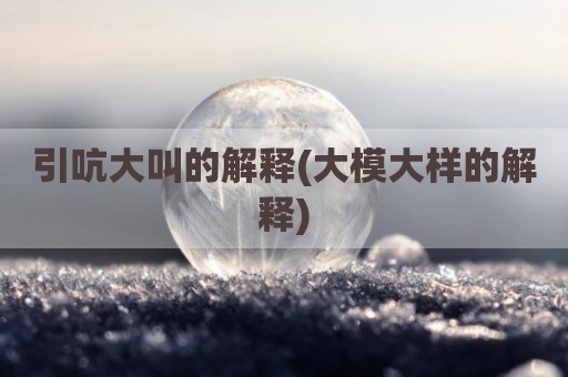 引吭大叫的解释(大模大样的解释)