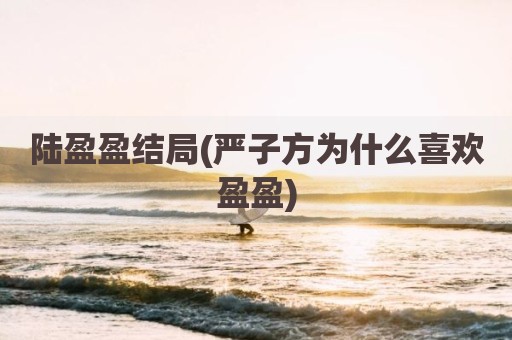 陆盈盈结局(严子方为什么喜欢盈盈)