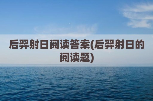 后羿射日阅读答案(后羿射日的阅读题)