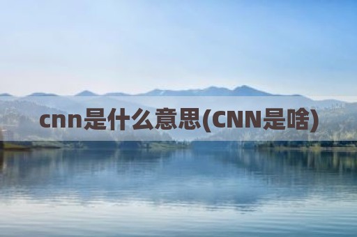 cnn是什么意思(CNN是啥)