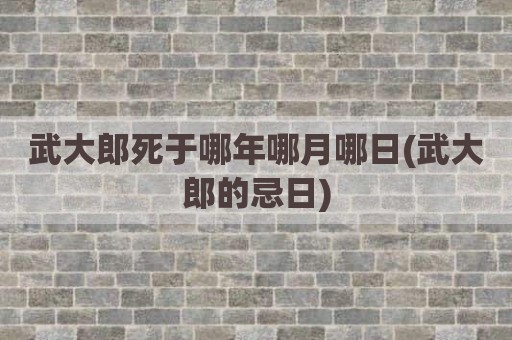 武大郎死于哪年哪月哪日(武大郎的忌日)
