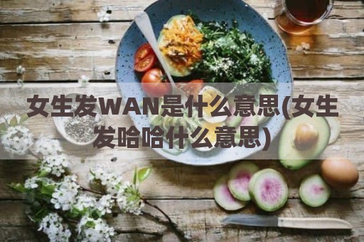 女生发WAN是什么意思(女生发哈哈什么意思)