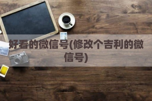 好看的微信号(修改个吉利的微信号)