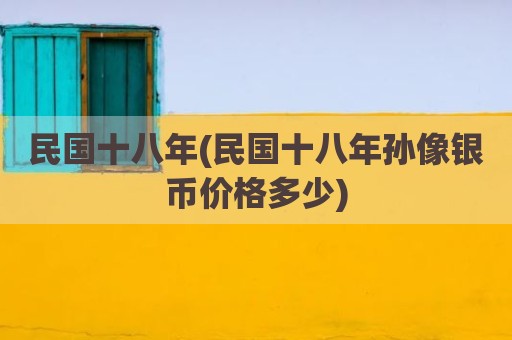 民国十八年(民国十八年孙像银币价格多少)