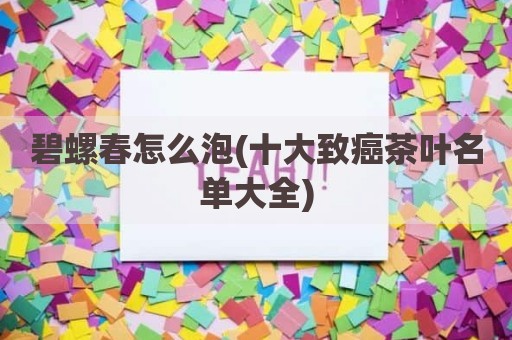 碧螺春怎么泡(十大致癌茶叶名单大全)