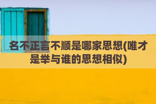 名不正言不顺是哪家思想(唯才是举与谁的思想相似)