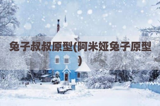 兔子叔叔原型(阿米娅兔子原型)