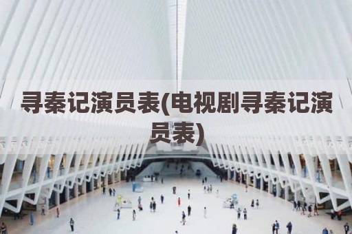 寻秦记演员表(电视剧寻秦记演员表)