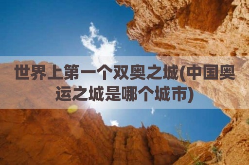 世界上第一个双奥之城(中国奥运之城是哪个城市)