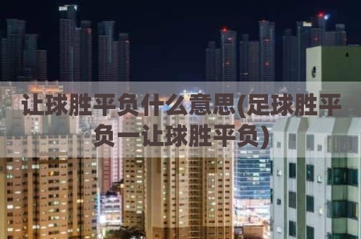 让球胜平负什么意思(足球胜平负一让球胜平负)