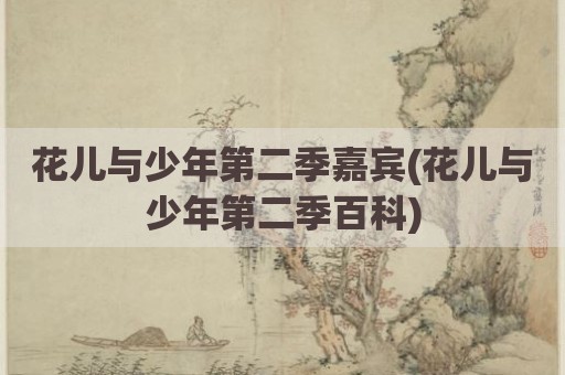 花儿与少年第二季嘉宾(花儿与少年第二季百科)