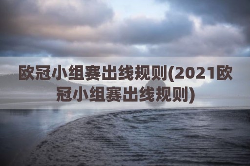 欧冠小组赛出线规则(2021欧冠小组赛出线规则)