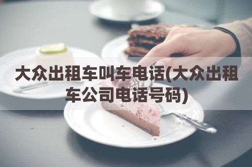 大众出租车叫车电话(大众出租车公司电话号码)