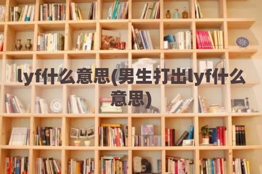 lyf什么意思(男生打出lyf什么意思)