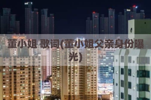 董小姐 歌词(董小姐父亲身份曝光)