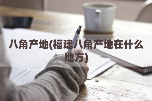 八角产地(福建八角产地在什么地方)