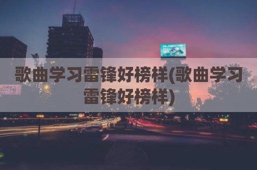 歌曲学习雷锋好榜样(歌曲学习雷锋好榜样)