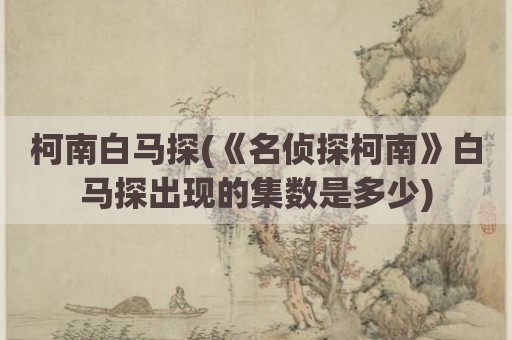 柯南白马探(《名侦探柯南》白马探出现的集数是多少)