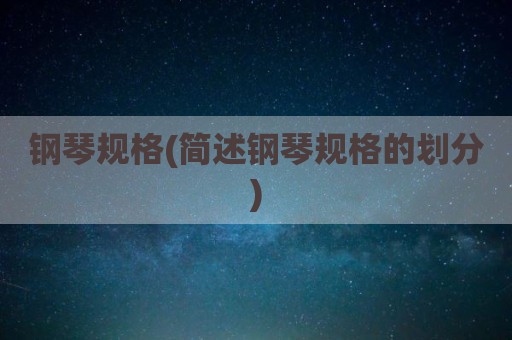 钢琴规格(简述钢琴规格的划分)