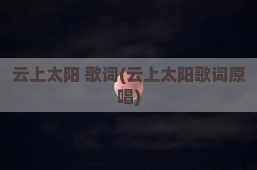 云上太阳 歌词(云上太阳歌词原唱)
