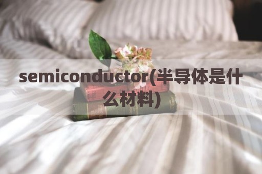 semiconductor(半导体是什么材料)