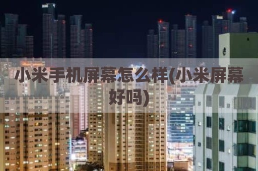 小米手机屏幕怎么样(小米屏幕好吗)