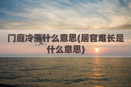 门庭冷落什么意思(居官难长是什么意思)