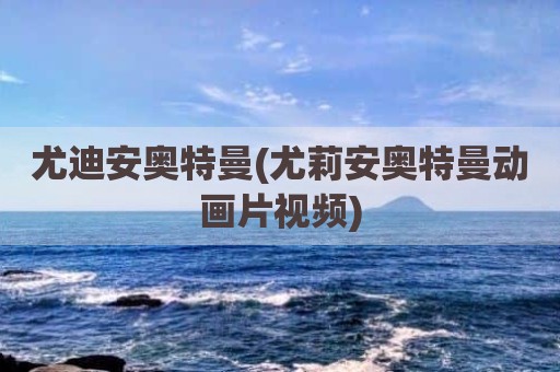 尤迪安奥特曼(尤莉安奥特曼动画片视频)