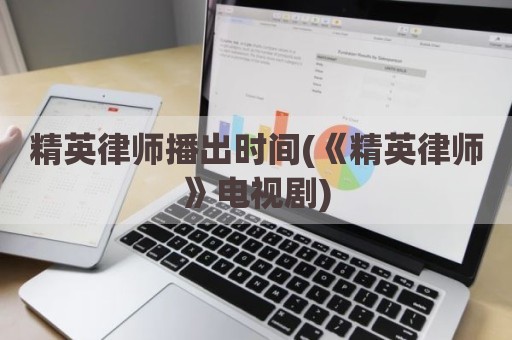 精英律师播出时间(《精英律师》电视剧)