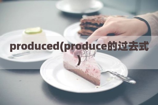 produced(produce的过去式)