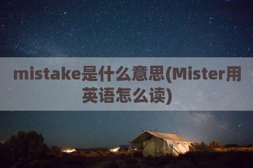mistake是什么意思(Mister用英语怎么读)