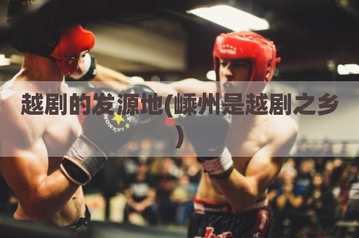越剧的发源地(嵊州是越剧之乡)