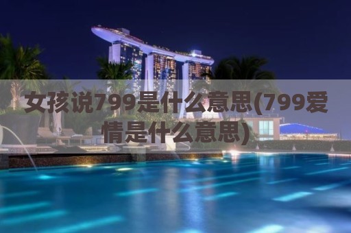 女孩说799是什么意思(799爱情是什么意思)