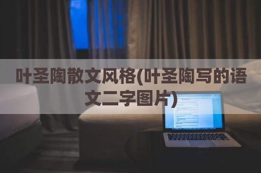 叶圣陶散文风格(叶圣陶写的语文二字图片)