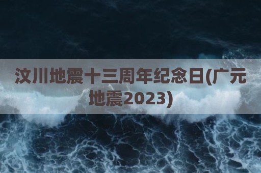 汶川地震十三周年纪念日(广元地震2023)