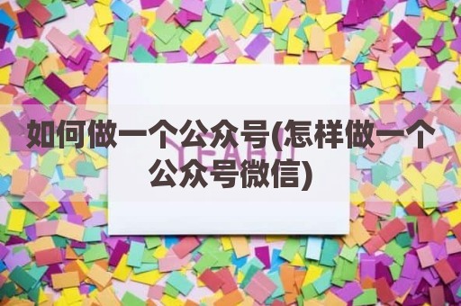 如何做一个公众号(怎样做一个公众号微信)