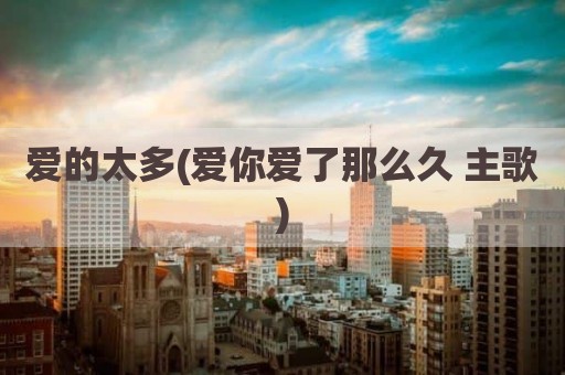 爱的太多(爱你爱了那么久 主歌)