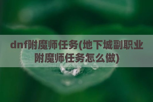 dnf附魔师任务(地下城副职业附魔师任务怎么做)