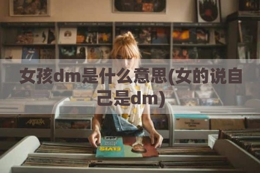 女孩dm是什么意思(女的说自己是dm)