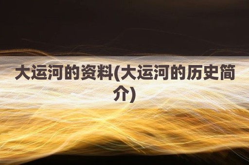 大运河的资料(大运河的历史简介)