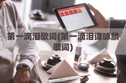 第一滴泪歌词(第一滴泪谭咏麟歌词)