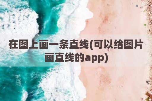 在图上画一条直线(可以给图片画直线的app)