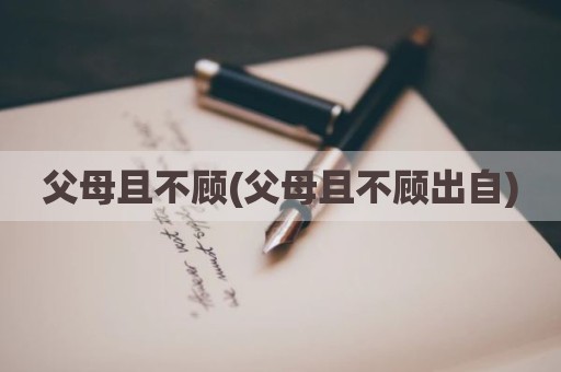 父母且不顾(父母且不顾出自)
