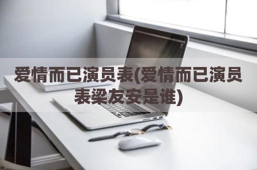 爱情而已演员表(爱情而已演员表梁友安是谁)