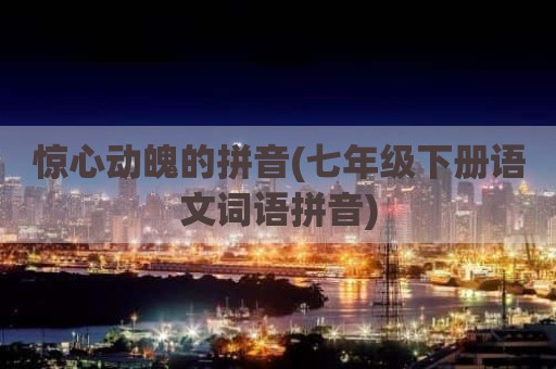 惊心动魄的拼音(七年级下册语文词语拼音)