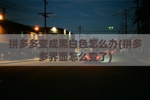 拼多多变成黑白色怎么办(拼多多界面怎么变了)